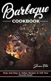 Barbecue Cookbook: Tasty and Easy to Follow Recipes to Grill Your Favorite Foods