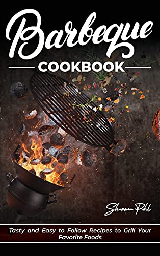 Barbecue Cookbook: Tasty and Easy to Follow Recipes to Grill Your Favorite Foods