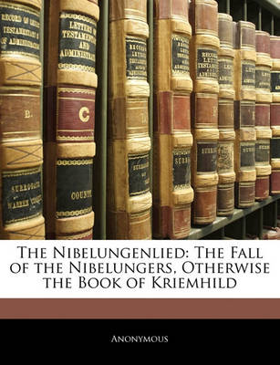 The Nibelungenlied: The Fall of the Nibelungers, Otherwise the Book of Kriemhild
