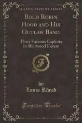 Bold Robin Hood and His Outlaw Band: Their Famous Exploits in Sherwood Forest (Classic Reprint)