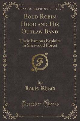 Bold Robin Hood and His Outlaw Band: Their Famous Exploits in Sherwood Forest (Classic Reprint)