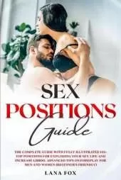 Sex Positions Guide: The Complete Guide with Fully Illustrated 101+ Top Positions for Exploding your Sex Life and Increase Libido. Advanced Tips on Foreplay for Men and Women (Beginner's Friendly).