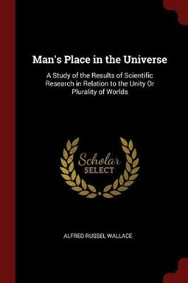 Man's Place in the Universe: A Study of the Results of Scientific Research in Relation to the Unity Or Plurality of Worlds