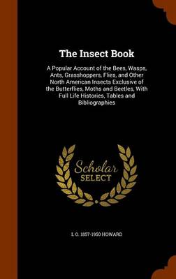 The Insect Book: A Popular Account of the Bees, Wasps, Ants, Grasshoppers, Flies, and Other North American Insects Exclusive of the Butterflies, Moths and Beetles, With Full Life Histories, Tables and Bibliographies