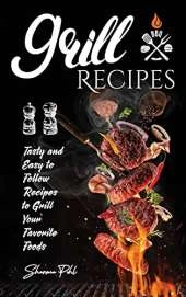 Grill Recipes: Tasty Recipes To Make Stunning Meals With Your Family And Friends