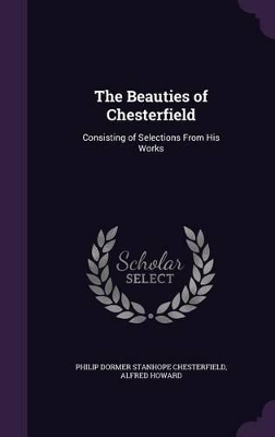 The Beauties of Chesterfield: Consisting of Selections From His Works