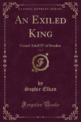 An Exiled King, Vol. 2: Gustaf Adolf IV of Sweden (Classic Reprint)
