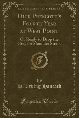Dick Prescott's Fourth Year at West Point: Or Ready to Drop the Gray for Shoulder Straps (Classic Reprint)