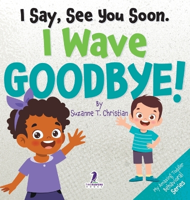 I Say, See You Soon. I Wave Goodbye!: An Affirmation-Themed Book For Toddlers About Saying Goodbye (Ages 2-4)