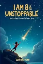 I Am 8 & Unstoppable: Inspirational Stories For Brave Boys: 13 Inspiring Tales About Friendship, Community, Confidence, Kindness, Empathy, Creativity, Neurodiversity, Growth Mindset & Resilience