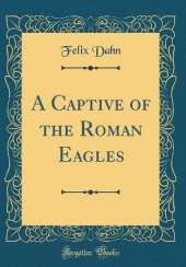 A Captive of the Roman Eagles (Classic Reprint)