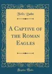 A Captive of the Roman Eagles (Classic Reprint)