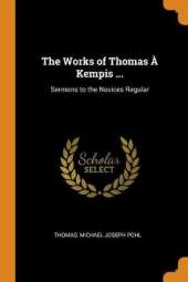 The Works of Thomas   Kempis ...: Sermons to the Novices Regular
