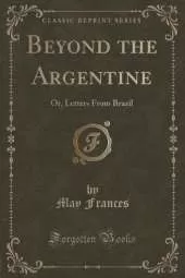 Beyond the Argentine: Or, Letters From Brazil (Classic Reprint)
