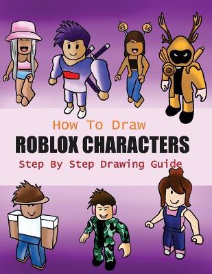 How to Draw Roblox Characters Step By Step Drawing Guide: 2-in1 Coloring Book Design, Drawing book and Colour Roblox Characters For Fans (Unofficial Roblox Drawing Book)