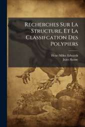 Recherches Sur La Structure, Et La Classifcation Des Polypiers: Recents Et Fossiles