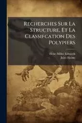Recherches Sur La Structure, Et La Classifcation Des Polypiers: Recents Et Fossiles