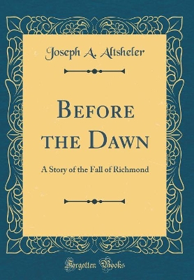 Before the Dawn: A Story of the Fall of Richmond (Classic Reprint)
