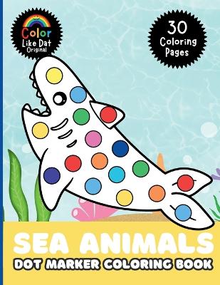 Sea Animals Dot Marker Coloring Book: For Kids, Toddlers, Boys & Girls, Color 30 Large-Print Illustrations Of Ocean Animals