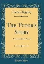 The Tutor's Story: An Unpublished Novel (Classic Reprint)