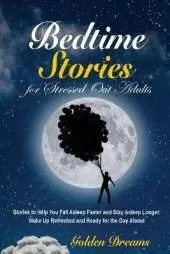 Bedtime Stories for Stressed Out Adults: Stories to Help You Fall Asleep Faster and Stay Asleep Longer. Wake Up Refreshed and Ready for the Day Ahead
