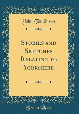 Stories and Sketches Relating to Yorkshire (Classic Reprint)