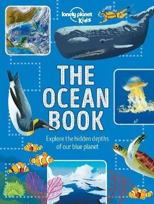 Lonely Planet Kids The Ocean Book: Explore the Deep Blue Sea | Meet the Amazing Creatures & Plants That Live Under Water | Learn About Sunken Cities & Natural Disasters