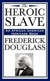 The Heroic Slave (an African American Heritage Book): Frederick Douglass's Powerful Tale of Freedom and Resistance