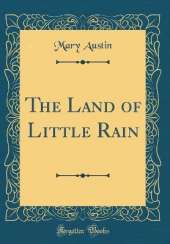 The Land of Little Rain (Classic Reprint)