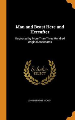 Man and Beast Here and Hereafter: Illustrated by More Than Three Hundred Original Anecdotes