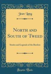 North and South of Tweed: Stories and Legends of the Borders (Classic Reprint)