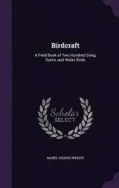 Birdcraft: A Field Book of Two Hundred Song, Game, and Water Birds