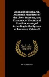 Animal Biography, Or, Authentic Anecdotes of the Lives, Manners, and Economy, of the Animal Creation, Arranged According to the System of Linnaeus, Volume 2