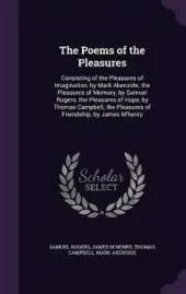 The Poems of the Pleasures: Consisting of the Pleasures of Imagination, by Mark Akenside; the Pleasures of Memory, by Samuel Rogers; the Pleasures of Hope, by Thomas Campbell; the Pleasures of Friendship, by James M'henry