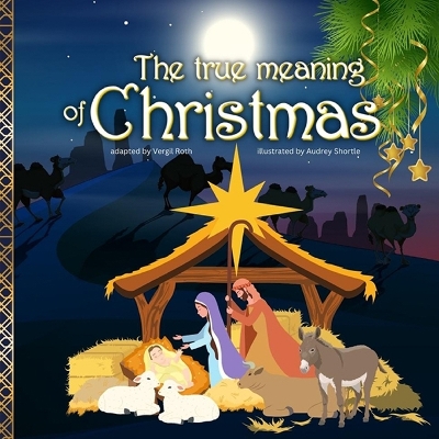 The true meaning of Christmas: Jesus birth story Nativity book for children with references from the Bible