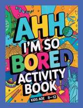 Ahh I'm so bored Activity Book Kids Age 8-12: Ultimate Collection of Variety Activities - Coloring Pages, Mazes, Logic Puzzles, Word Games, and Fun Brain Teasers for Curious Kids