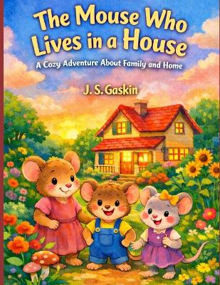 The Mouse Who Lives in a House: A Cozy Adventure About Family and Home
