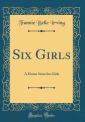 Six Girls: A Home Story for Girls (Classic Reprint)