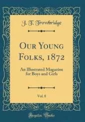 Our Young Folks, 1872, Vol. 8: An Illustrated Magazine for Boys and Girls (Classic Reprint)