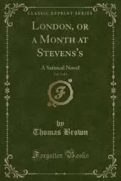 London, or a Month at Stevens's, Vol. 3 of 3: A Satirical Novel (Classic Reprint)