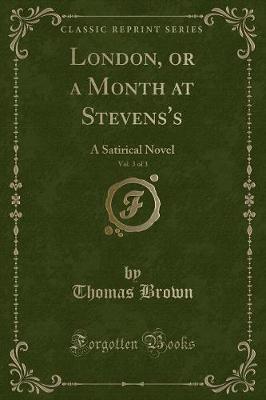 London, or a Month at Stevens's, Vol. 3 of 3: A Satirical Novel (Classic Reprint)