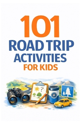 101 Road Trip Activities for Kids: Screen-Free, Easy & No-Prep Games for Long Car Rides & Family Travel