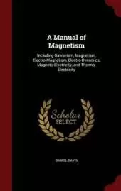 A Manual of Magnetism: Including Galvanism, Magnetism, Electro-Magnetism, Electro-Dynamics, Magneto-Electricity, and Thermo-Electricity