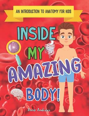 Inside My Amazing Body!: An Introduction To Internal Anatomy For Kids