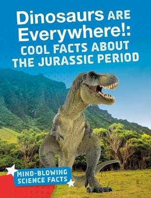 Dinosaurs are Everywhere!: Cool Facts About the Jurassic Period