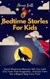 Bedtime Stories For Kids: Spend Wholesome Moments With Your Little One, Foster Their Imagination... And Ease Them Into A Magical Sleep Every Time!