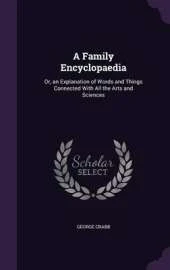 A Family Encyclopaedia: Or, an Explanation of Words and Things Connected with All the Arts and Sciences