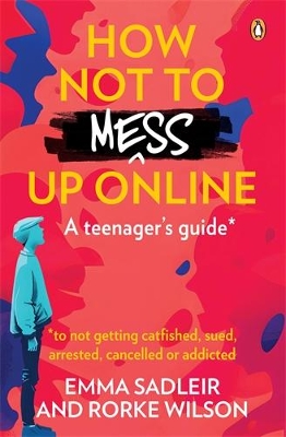How Not to Mess Up Online: A teenager’s guide … to not getting catfished, sued, arrested, cancelled or addicted