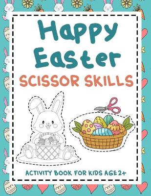 Happy Easter Scissor skills activity book for kids age 2+: A fun cutting and pasting for Toddlers /Coloring and Scissor Practice for Preschool