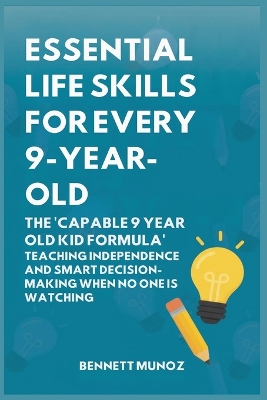 Essential Life Skills for Every 9-Year-Old: The 'Capable 9 Year Old Kid Formula': Teaching Independence and Smart Decision-Making When No One Is Watching